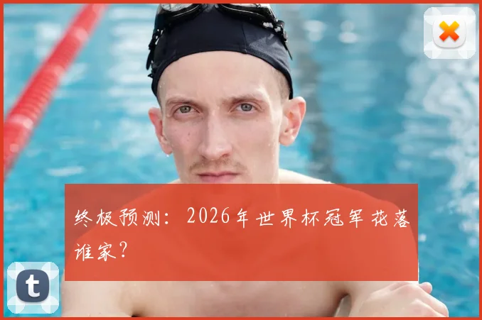 终极预测：2026年世界杯冠军花落谁家？