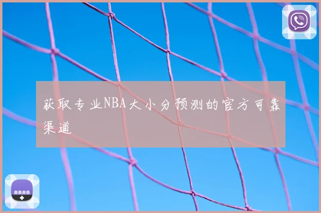 获取专业NBA大小分预测的官方可靠渠道