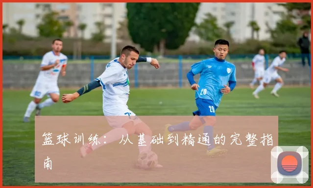 篮球训练:从基础到精通的完整指南