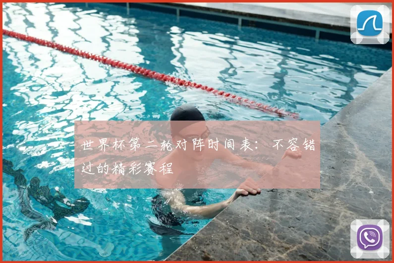 世界杯第二轮对阵时间表：不容错过的精彩赛程