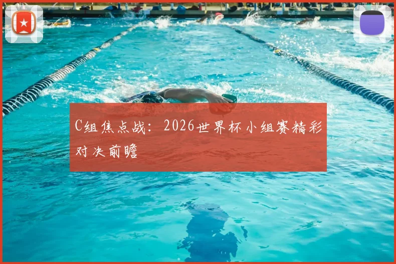 C组焦点战：2026世界杯小组赛精彩对决前瞻