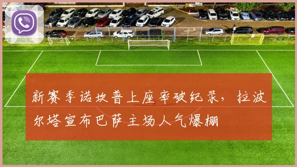 新赛季诺坎普上座率破纪录，拉波尔塔宣布巴萨主场人气爆棚