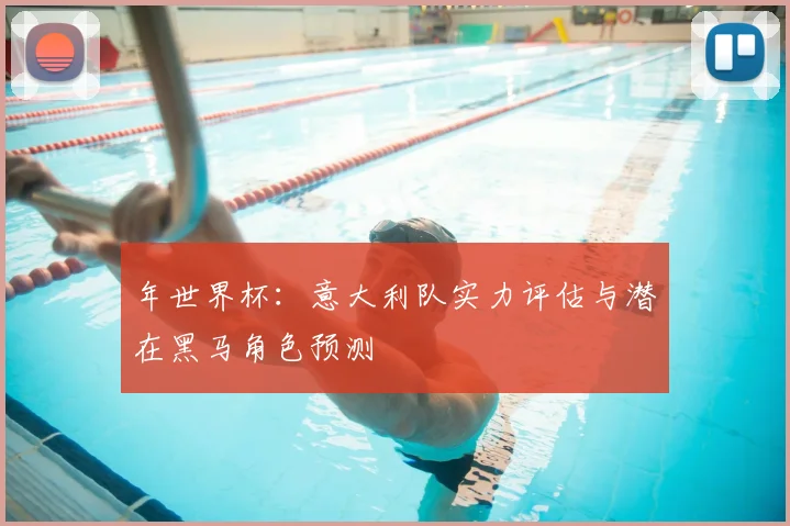 年世界杯：意大利队实力评估与潜在黑马角色预测