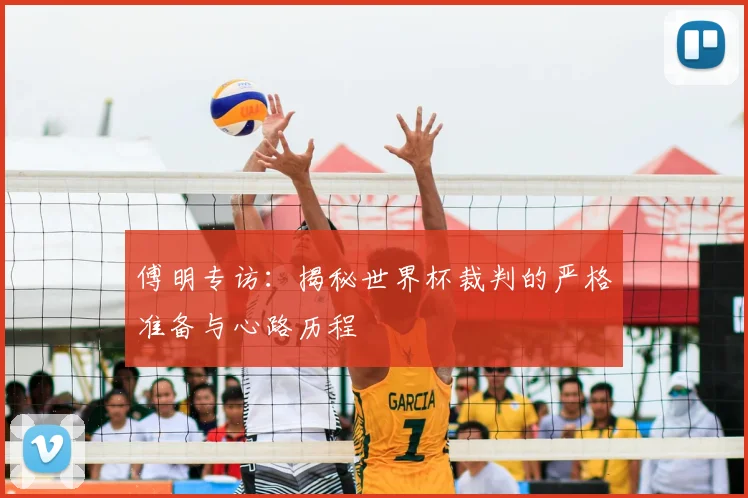 傅明专访:揭秘世界杯裁判的严格准备与心路历程