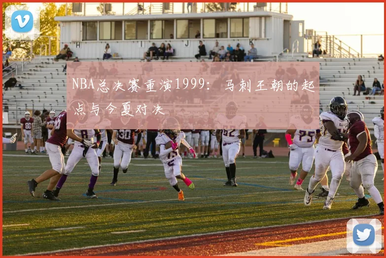 NBA总决赛重演1999:马刺王朝的起点与今夏对决