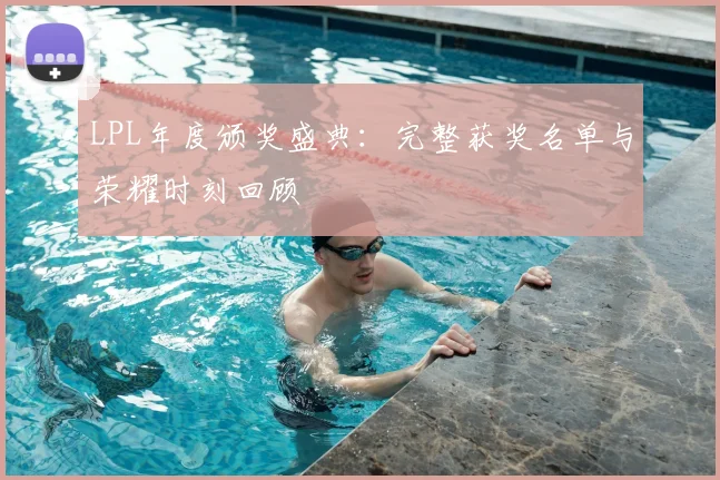 LPL年度颁奖盛典：完整获奖名单与荣耀时刻回顾