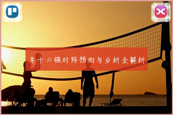 年十六强对阵预测与分析全解析