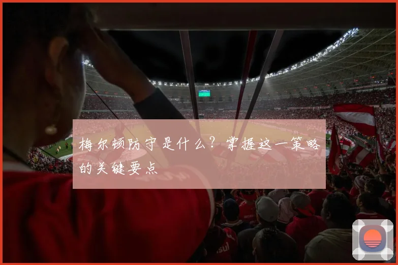 梅尔顿防守是什么？掌握这一策略的关键要点