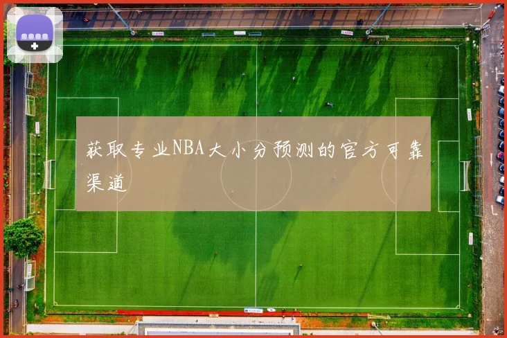 获取专业NBA大小分预测的官方可靠渠道