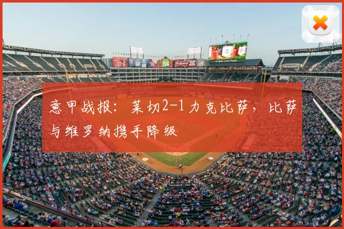 意甲战报：莱切2-1力克比萨，比萨与维罗纳携手降级